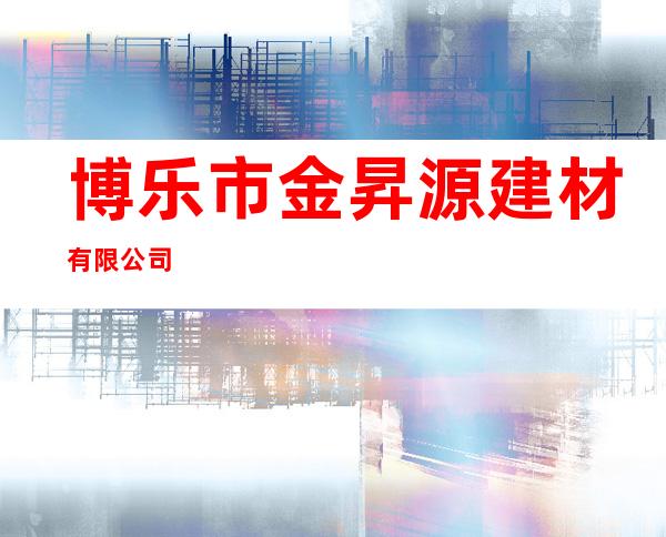博乐市金昇源建材有限公司
